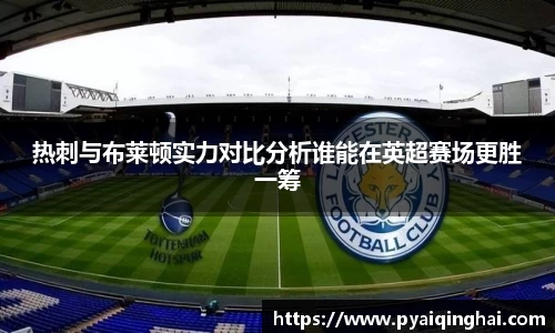 热刺与布莱顿实力对比分析谁能在英超赛场更胜一筹