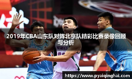 2019年CBA山东队对阵北京队精彩比赛录像回顾与分析